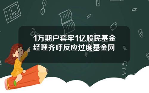 1万期户套牢1亿股民基金经理齐呼反应过度基金网