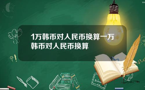 1万韩币对人民币换算一万韩币对人民币换算