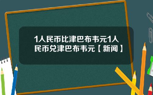 1人民币比津巴布韦元1人民币兑津巴布韦元【新闻】