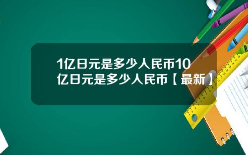 1亿日元是多少人民币10亿日元是多少人民币【最新】