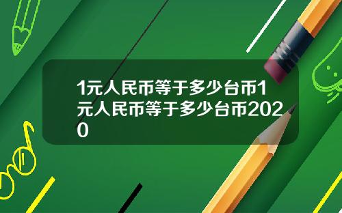 1元人民币等于多少台币1元人民币等于多少台币2020