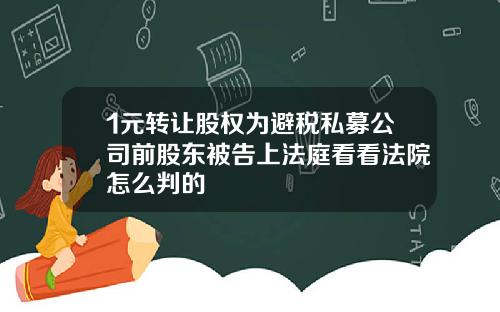 1元转让股权为避税私募公司前股东被告上法庭看看法院怎么判的