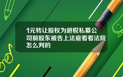 1元转让股权为避税私募公司前股东被告上法庭看看法院怎么判的