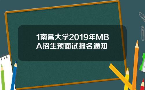 1南昌大学2019年MBA招生预面试报名通知