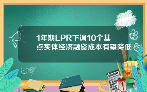 1年期LPR下调10个基点实体经济融资成本有望降低