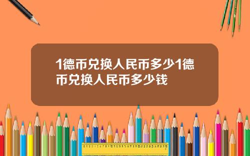 1德币兑换人民币多少1德币兑换人民币多少钱