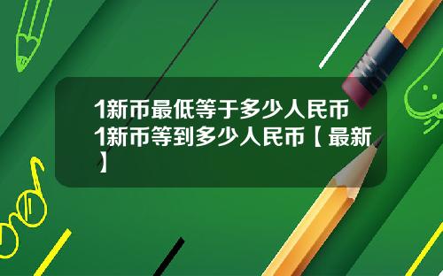 1新币最低等于多少人民币1新币等到多少人民币【最新】