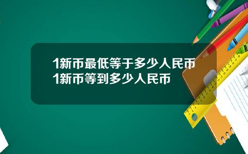 1新币最低等于多少人民币1新币等到多少人民币