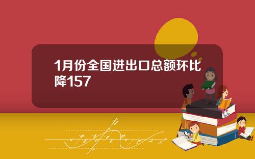 1月份全国进出口总额环比降157