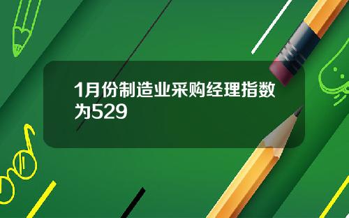 1月份制造业采购经理指数为529