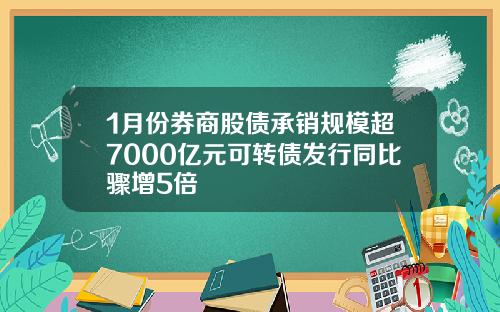 1月份券商股债承销规模超7000亿元可转债发行同比骤增5倍