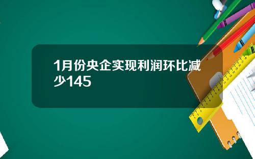 1月份央企实现利润环比减少145