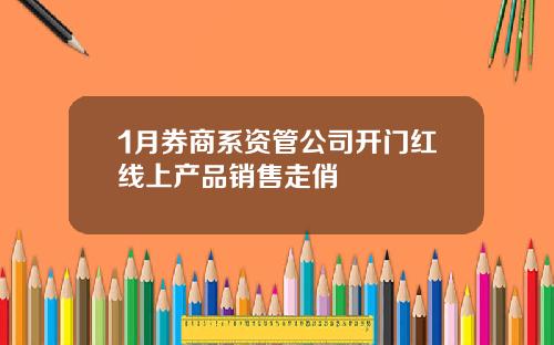 1月券商系资管公司开门红线上产品销售走俏