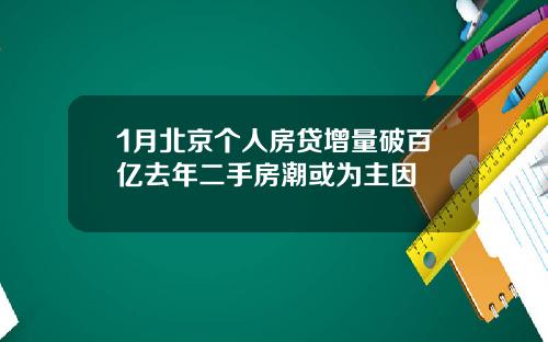 1月北京个人房贷增量破百亿去年二手房潮或为主因