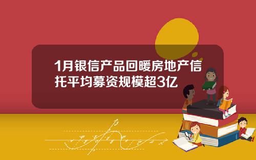 1月银信产品回暖房地产信托平均募资规模超3亿