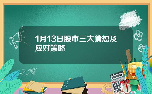 1月13日股市三大猜想及应对策略