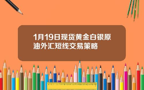 1月19日现货黄金白银原油外汇短线交易策略