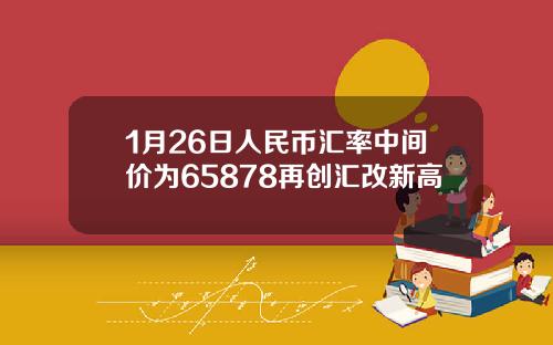 1月26日人民币汇率中间价为65878再创汇改新高