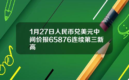 1月27日人民币兑美元中间价报65876连续第三新高