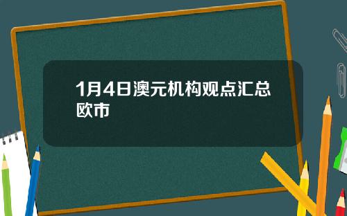 1月4日澳元机构观点汇总欧市