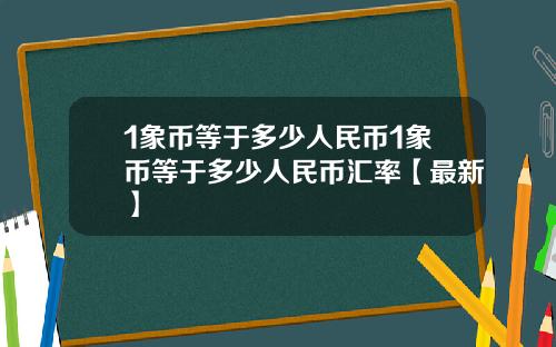 1象币等于多少人民币1象币等于多少人民币汇率【最新】