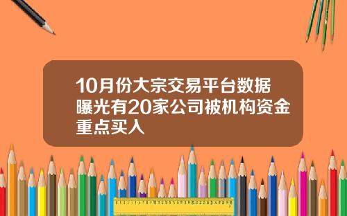 10月份大宗交易平台数据曝光有20家公司被机构资金重点买入