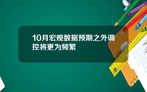 10月宏观数据预期之外调控将更为频繁