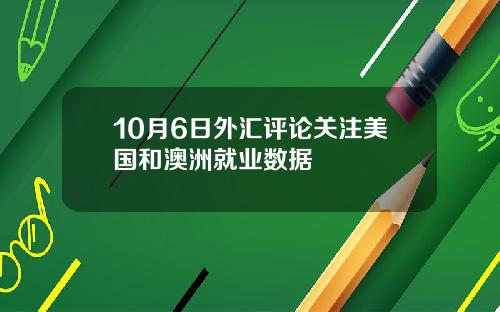 10月6日外汇评论关注美国和澳洲就业数据