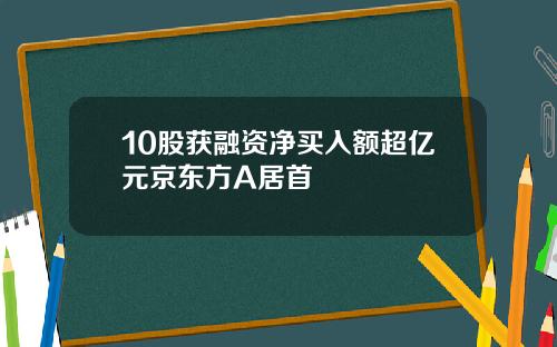 10股获融资净买入额超亿元京东方A居首