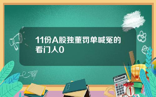 11份A股独董罚单喊冤的看门人0