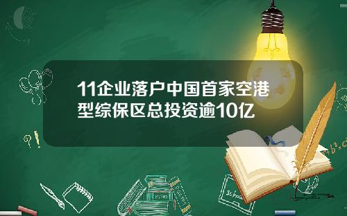 11企业落户中国首家空港型综保区总投资逾10亿