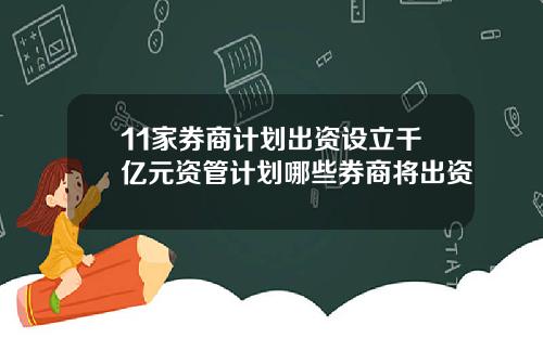 11家券商计划出资设立千亿元资管计划哪些券商将出资