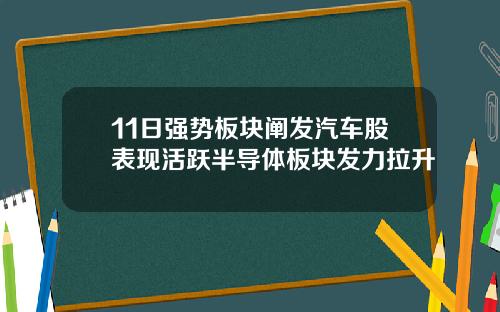 11日强势板块阐发汽车股表现活跃半导体板块发力拉升