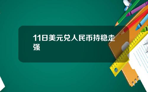 11日美元兑人民币持稳走强