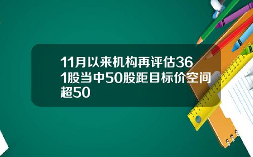 11月以来机构再评估361股当中50股距目标价空间超50