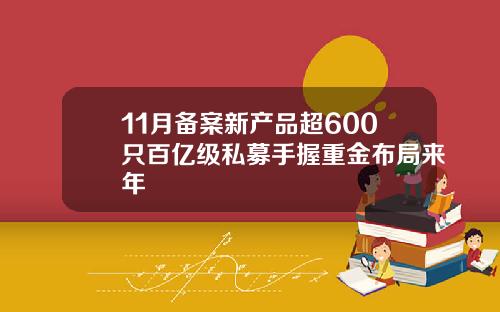 11月备案新产品超600只百亿级私募手握重金布局来年