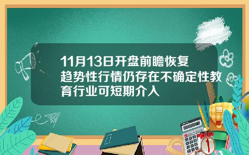 11月13日开盘前瞻恢复趋势性行情仍存在不确定性教育行业可短期介入