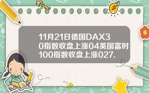 11月21日德国DAX30指数收盘上涨04英国富时100指数收盘上涨027.