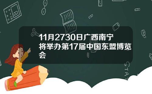 11月2730日广西南宁将举办第17届中国东盟博览会