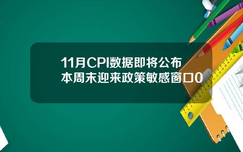 11月CPI数据即将公布本周末迎来政策敏感窗口0