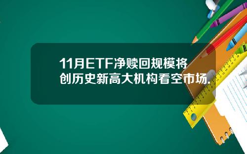 11月ETF净赎回规模将创历史新高大机构看空市场.