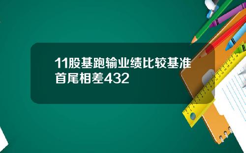 11股基跑输业绩比较基准首尾相差432