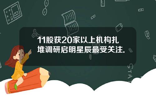 11股获20家以上机构扎堆调研启明星辰最受关注.