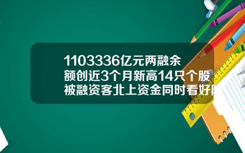 1103336亿元两融余额创近3个月新高14只个股被融资客北上资金同时看好附股