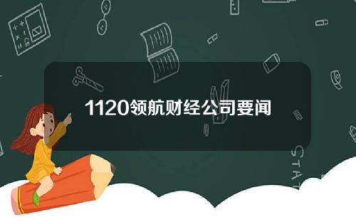 1120领航财经公司要闻