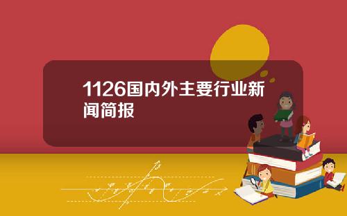 1126国内外主要行业新闻简报