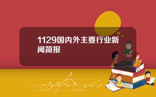 1129国内外主要行业新闻简报