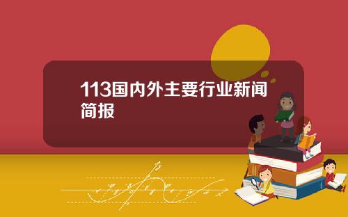 113国内外主要行业新闻简报