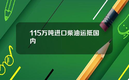 115万吨进口柴油运抵国内