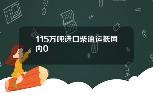 115万吨进口柴油运抵国内0